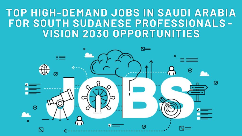 Top High-Demand Jobs in Saudi Arabia for South Sudanese Professionals - Vision 2030 Opportunities